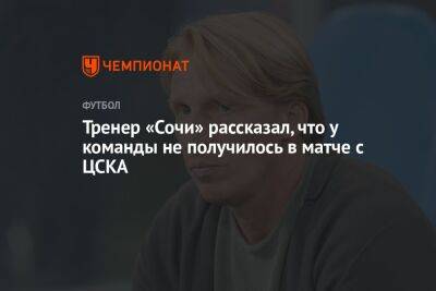 Тренер «Сочи» рассказал, что у команды не получилось в матче с ЦСКА