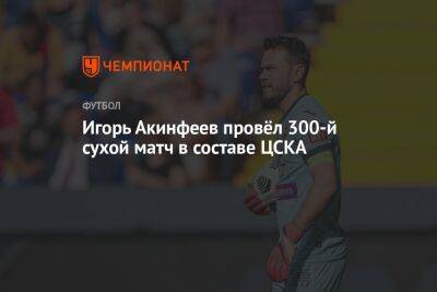 Игорь Акинфеев провёл 300-й сухой матч в составе ЦСКА