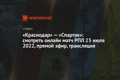 «Краснодар» — «Спартак»: смотреть онлайн матч РПЛ 23 июля 2022, прямой эфир, трансляция