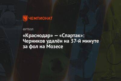 «Краснодар» — «Спартак»: Черников удалён на 37-й минуте за фол на Мозесе