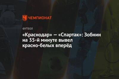 «Краснодар» — «Спартак»: Зобнин на 35-й минуте вывел красно-белых вперёд