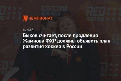Быков считает, после продления Жамнова ФХР должны объявить план развития хоккея в России