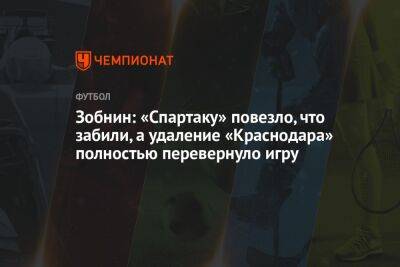 Зобнин: «Спартаку» повезло, что забили, а удаление «Краснодара» полностью перевернуло игру