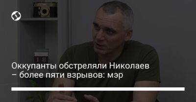 Оккупанты обстреляли Николаев – более пяти взрывов: мэр