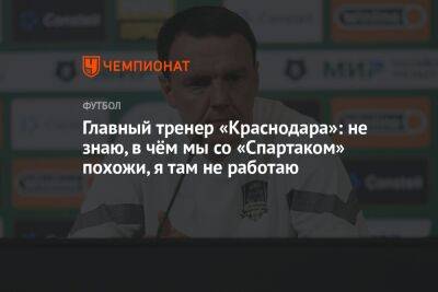 Главный тренер «Краснодара»: не знаю, в чём мы со «Спартаком» похожи, я там не работаю