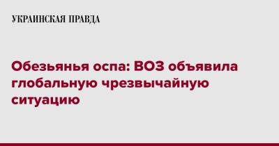Обезьянья оспа: ВОЗ объявила глобальную чрезвычайную ситуацию - pravda.com.ua - Reuters