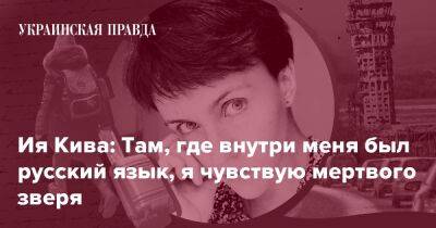 Ия Кива: Там, где внутри меня был русский язык, я чувствую мертвого зверя