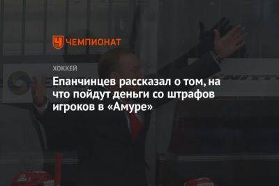 Вадим Епанчинцев - Епанчинцев рассказал о том, на что пойдут деньги со штрафов игроков в «Амуре» - championat.com - Югра