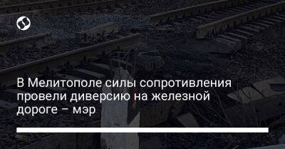В Мелитополе силы сопротивления провели диверсию на железной дороге – мэр