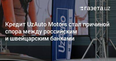 UzAuto Motors стала причиной спора между российским и швейцарским банками
