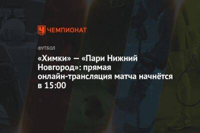 «Химки» — «Пари Нижний Новгород»: прямая онлайн-трансляция матча начнётся в 15:00