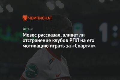 Мозес рассказал, влияет ли отстранение клубов РПЛ на его мотивацию играть за «Спартак»