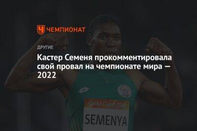 Кастер Семеня прокомментировала свой провал на чемпионате мира — 2022