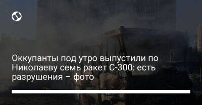 Оккупанты под утро выпустили по Николаеву семь ракет С-300: есть разрушения – фото