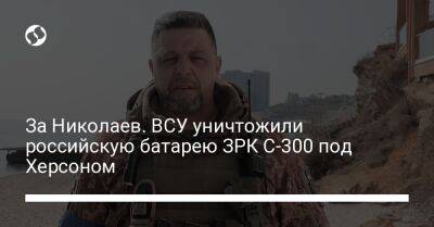 За Николаев. ВСУ уничтожили российскую батарею ЗРК С-300 под Херсоном