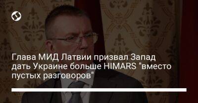 Глава МИД Латвии призвал Запад дать Украине больше HIMARS "вместо пустых разговоров"