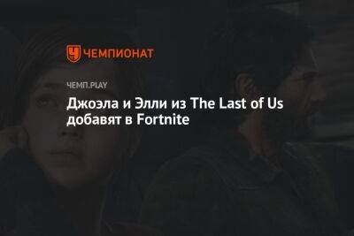 Джоэла и Элли из The Last of Us добавят в Fortnite