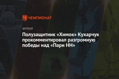Полузащитник «Химок» Кухарчук прокомментировал разгромную победы над «Пари НН»