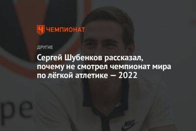 Сергей Шубенков рассказал, почему не смотрел чемпионат мира по лёгкой атлетике — 2022