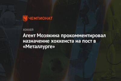 Агент Мозякина прокомментировал назначение хоккеиста на пост в «Металлурге»