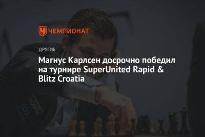 Магнус Карлсен досрочно победил на турнире SuperUnited Rapid & Blitz Croatia