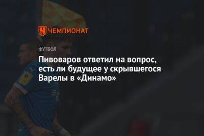 Пивоваров ответил на вопрос, есть ли будущее у скрывшегося Варелы в «Динамо»