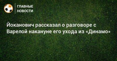 Йоканович рассказал о разговоре с Варелой накануне его ухода из «Динамо»