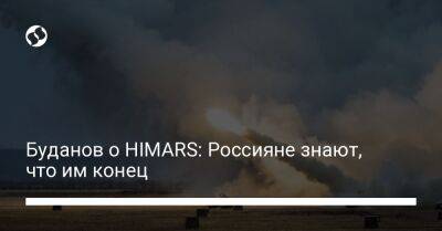 Буданов о HIMARS: Россияне знают, что им конец