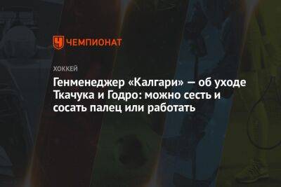 Генменеджер «Калгари» — об уходе Ткачука и Годро: можно сесть и сосать палец или работать