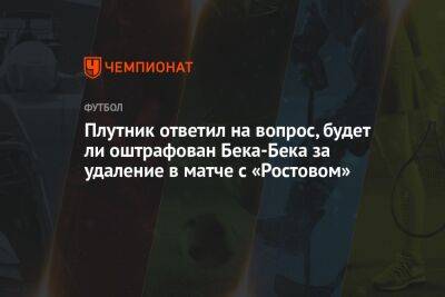 Плутник ответил на вопрос, будет ли оштрафован Бека-Бека за удаление в матче с «Ростовом»
