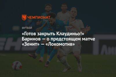 «Готов закрыть Клаудиньо!» Баринов — о предстоящем матче «Зенит» — «Локомотив»