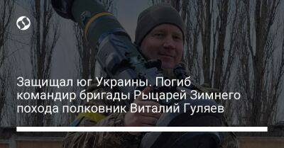 Защищал юг Украины. Погиб командир бригады Рыцарей Зимнего похода полковник Виталий Гуляев