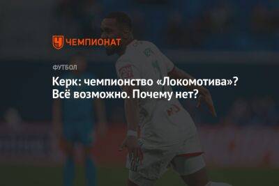 Керк: чемпионство «Локомотива»? Всё возможно. Почему нет?