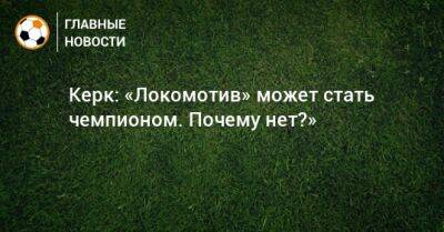 Керк: «Локомотив» может стать чемпионом. Почему нет?»