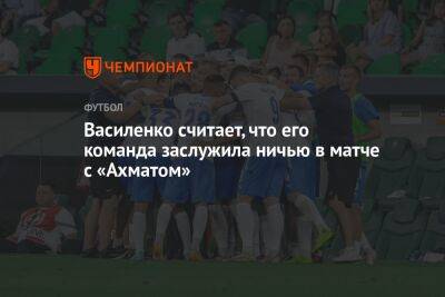 Василенко считает, что его команда заслужила ничью в матче с «Ахматом»