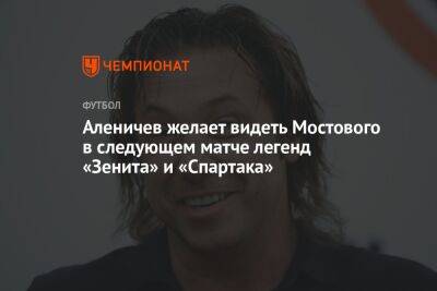 Аленичев желает видеть Мостового в следующем матче легенд «Зенита» и «Спартака»