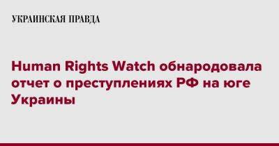 Human Rights Watch обнародовала отчет о преступлениях РФ на юге Украины