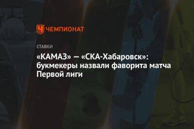 «КАМАЗ» — «СКА-Хабаровск»: букмекеры назвали фаворита матча Первой лиги