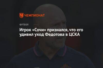 Игрок «Сочи» признался, что его удивил уход Федотова в ЦСКА
