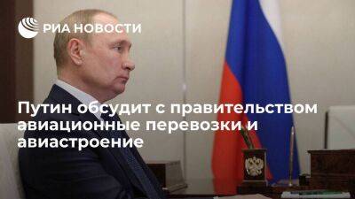Президент Путин обсудит с правительством авиационные перевозки и авиастроение