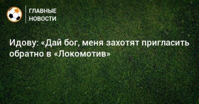 Идову: «Дай бог, меня захотят пригласить обратно в «Локомотив»