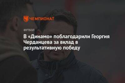 В «Динамо» поблагодарили Георгия Черданцева за вклад в результативную победу