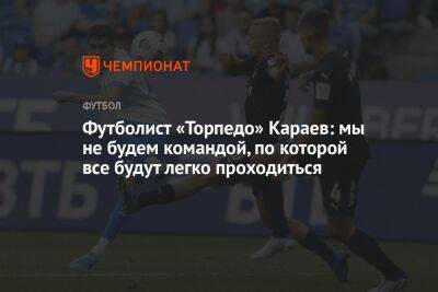 Футболист «Торпедо» Караев: мы не будем командой, по которой все будут легко проходиться