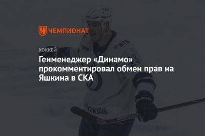 Генменеджер «Динамо» прокомментировал обмен прав на Яшкина в СКА