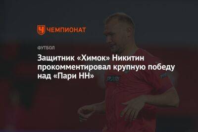 Защитник «Химок» Никитин прокомментировал крупную победу над «Пари НН»