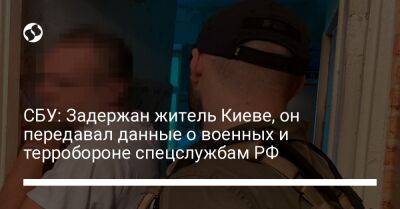 СБУ: Задержан житель Киеве, он передавал данные о военных и терробороне спецслужбам РФ
