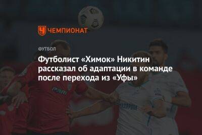 Футболист «Химок» Никитин рассказал об адаптации в команде после перехода из «Уфы»