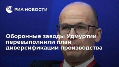 Глава Удмуртии Бречалов: оборонные заводы региона перевыполнили план диверсификации