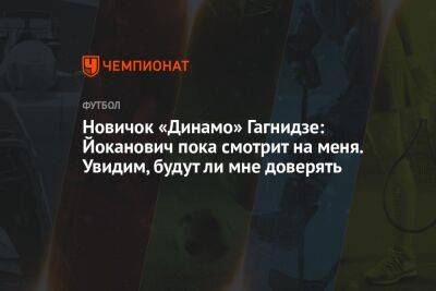Новичок «Динамо» Гагнидзе: Йоканович пока смотрит на меня. Увидим, будут ли мне доверять