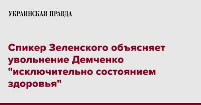 Спикер Зеленского объясняет увольнение Демченко "исключительно состоянием здоровья"